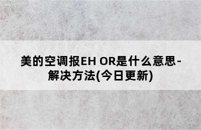 美的空调报EH OR是什么意思-解决方法(今日更新)